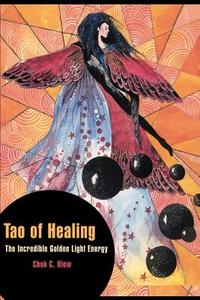 Tao of Healing: The Incredible Golden Light Energy di Chok C. Hiew edito da AUTHORHOUSE