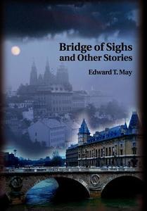 Bridge of Sighs and Other Stories di Edward T. May edito da AUTHORHOUSE