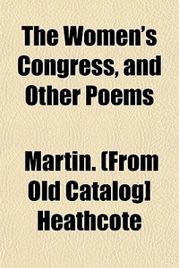 The Women's Congress, And Other Poems di Martin. Heathcote edito da General Books