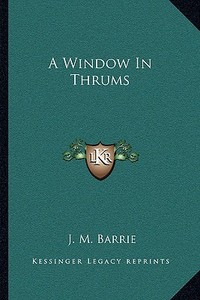 A Window in Thrums di James Matthew Barrie edito da Kessinger Publishing