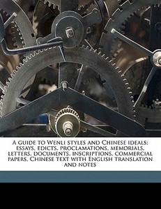 A Guide To Wenli Styles And Chinese Ideals; Essays, Edicts, Proclamations, Memorials, Letters, Documents, Inscriptions, Commercial Papers, Chinese Tex di Evan Morgan edito da Nabu Press