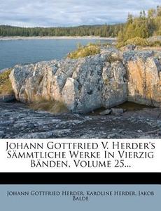 Johann Gottfried V. Herder's Sammtliche Werke In Vierzig Banden, Volume 25... di Johann Gottfried Herder, Karoline Herder, Jakob Balde edito da Nabu Press