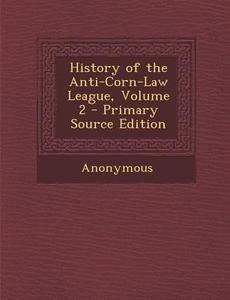 History of the Anti-Corn-Law League, Volume 2 di Anonymous edito da Nabu Press