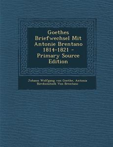 Goethes Briefwechsel Mit Antonie Brentano 1814-1821 di Johann Wolfgang Von Goethe, Antonia Birckenstock Von Brentano edito da Nabu Press