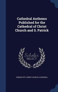 Cathedral Anthems Published For The Cathedral Of Christ Church And S. Patrick edito da Sagwan Press