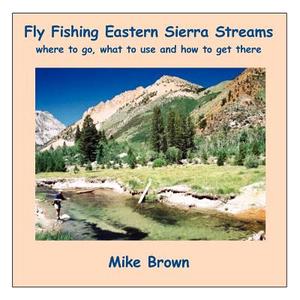 Fly Fishing Eastern Sierra Streams di Mike Brown edito da AuthorHouse