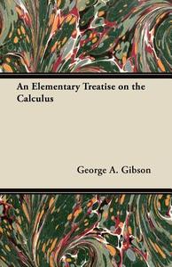 An Elementary Treatise on the Calculus di George A. Gibson edito da Delany Press