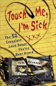 Touch Me, I'm Sick: The 52 Creepiest Love Songs You've Ever Heard di Tom Reynolds edito da CHICAGO REVIEW PR