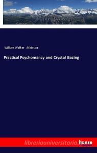 Practical Psychomancy and Crystal Gazing di William Walker Atkinson edito da hansebooks