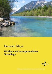Waldbau auf naturgesetzlicher Grundlage di Heinrich Mayr edito da Vero Verlag