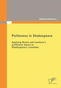 Politeness in Shakespeare: Applying  Brown and Levinson´s politeness theory to Shakespeare's comedies di Abdelaziz Bouchara edito da Diplomica Verlag