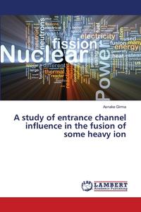 A study of entrance channel influence in the fusion of some heavy ion di Asnake Girma edito da LAP Lambert Academic Publishing