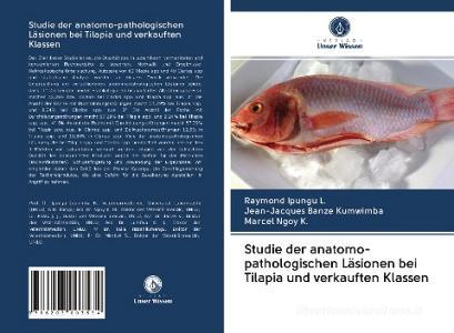 Studie der anatomo-pathologischen Läsionen bei Tilapia und verkauften Klassen di Raymond Ipungu L., Jean-Jacques Banze Kumwimba, Marcel Ngoy K. edito da Verlag Unser Wissen