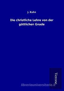 Die christliche Lehre von der göttlichen Gnade di J. Kuhn edito da TP Verone Publishing