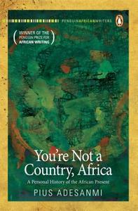 You\'re Not A Country, Africa di Pius Adesanmi edito da Penguin Books (sa) (pty) Ltd