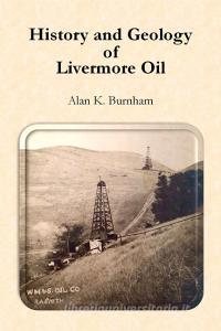 History and Geology of Livermore Oil di Alan Burnham edito da Lulu.com