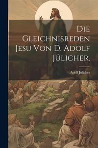 Die Gleichnisreden Jesu Von D. Adolf Julicher. di Adolf Julicher edito da Legare Street Press