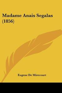 Madame Anais Segalas (1856) di Eugene De Mirecourt edito da Kessinger Publishing