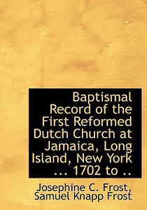 Baptismal Record Of The First Reformed Dutch Church At Jamaica, Long Island, New York ... 1702 To .. di Josephine C Frost edito da Bibliolife