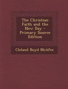 Christian Faith and the New Day di Cleland Boyd McAfee edito da Nabu Press