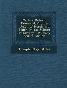 Modern Reform Examined, Or, the Union of North and South on the Subject of Slavery di Joseph Clay Stiles edito da Nabu Press