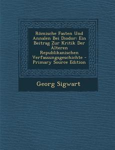 Romische Fasten Und Annalen Bei Diodor: Ein Beitrag Zur Kritik Der Alteren Republikanischen Verfassungsgeschichte (Primary Source) di Georg Sigwart edito da Nabu Press