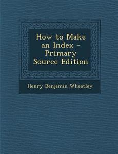 How to Make an Index di Henry Benjamin Wheatley edito da Nabu Press