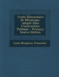 Traite Elementaire de Mecanique, Adopte Dans L'Instruction Publique di Louis-Benjamin Franc Ur edito da Nabu Press