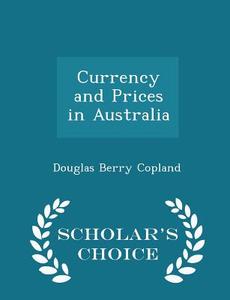 Currency And Prices In Australia - Scholar's Choice Edition di Douglas Berry Copland edito da Scholar's Choice