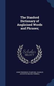 The Stanford Dictionary Of Anglicised Words And Phrases; di John Frederick Stanford, Charles Augustus Maude Fennell edito da Sagwan Press