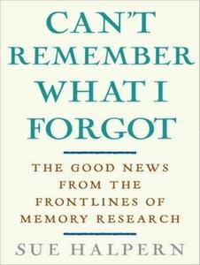 Can't Remember What I Forgot: The Good News from the Frontlines of Memory Research di Sue Halpern edito da Tantor Audio