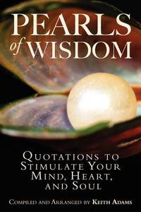 Pearls of Wisdom: Quotations to Stimulate Your Mind, Heart, and Soul di Keith Adams edito da Createspace