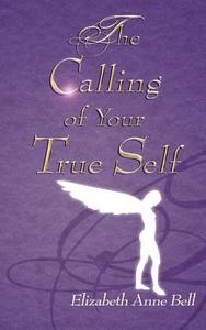 The Calling of Your True Self di Elizabeth Anne Bell edito da New Generation Publishing