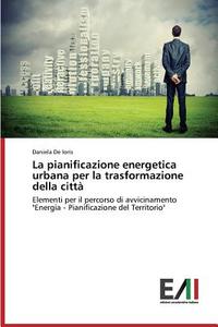 La pianificazione energetica urbana per la trasformazione della città di Daniela De Ioris edito da Edizioni Accademiche Italiane