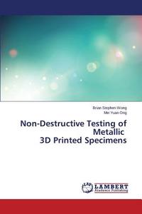 Non-Destructive Testing of Metallic 3D Printed Specimens di Brian Stephen Wong, Mei Yuan Ong edito da LAP Lambert Academic Publishing