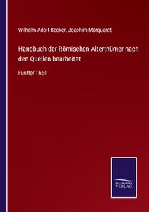 Handbuch der Römischen Alterthümer nach den Quellen bearbeitet di Wilhelm Adolf Becker, Joachim Marquardt edito da Salzwasser-Verlag GmbH