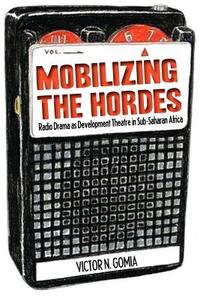 Mobilizing the Hordes. Radio Drama as Development Theatre in Sub-Saharan Africa di Victor N. Gomia edito da LANGAA RPCIG