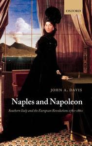 Naples and Napoleon: Southern Italy and the European Revolutions, 1780-1860 di John A. Davis edito da OXFORD UNIV PR
