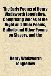 The Early Poems Of Henry Wadsworth Longfellow di Henry Wadsworth Longfellow edito da General Books Llc