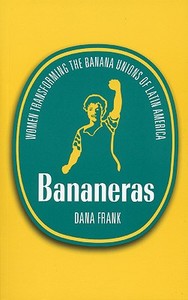 Bananeras: Women Transforming the Banana Unions of Latin America di Dana Frank edito da SOUTH END PR