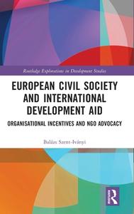 European Civil Society And International Development Aid di Balazs Szent-Ivanyi edito da Routledge