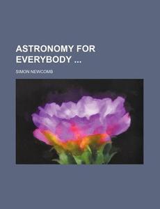 Astronomy For Everybody di Simon Newcomb edito da General Books Llc