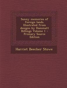 Sunny Memories of Foreign Lands. Illustrated from Designs by Hammatt Billings Volume 1 - Primary Source Edition di Harriet Beecher Stowe edito da Nabu Press
