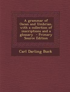 A Grammar of Oscan and Umbrian, with a Collection of Inscriptions and a Glossary - Primary Source Edition di Carl Darling Buck edito da Nabu Press