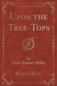 Upon The Tree-tops (classic Reprint) di Olive Thorne Miller edito da Forgotten Books