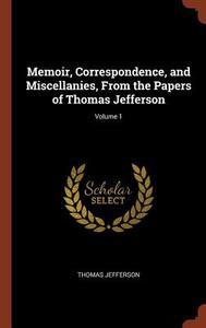 Memoir, Correspondence, and Miscellanies, from the Papers of Thomas Jefferson; Volume 1 di Thomas Jefferson edito da PINNACLE