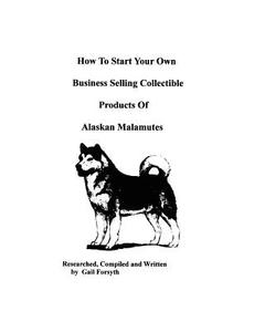 How to Start Your Own Business Selling Collectible Products of Alaskan Malamutes di Gail Forsyth edito da Createspace