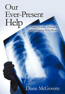 Our Ever-Present Help: A Family's Journey Through a Life-Threatening Lung Disease di Diane McGovern edito da AUTHORHOUSE