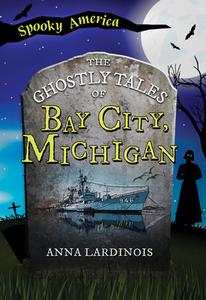 The Ghostly Tales of Bay City di Anna Lardinois edito da Arcadia Publishing (SC)