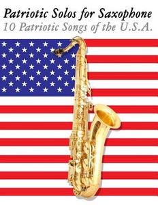 Patriotic Solos for Saxophone: 10 Patriotic Songs of the U.S.A. (for Alto, Baritone, Tenor & Soprano Saxophone) di Uncle Sam edito da Createspace